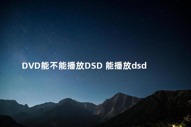 DVD能不能播放DSD 能播放dsd格式的音乐播放器